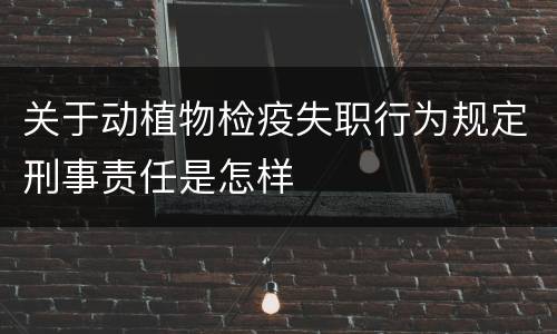 关于动植物检疫失职行为规定刑事责任是怎样