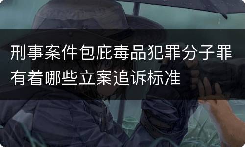 刑事案件包庇毒品犯罪分子罪有着哪些立案追诉标准