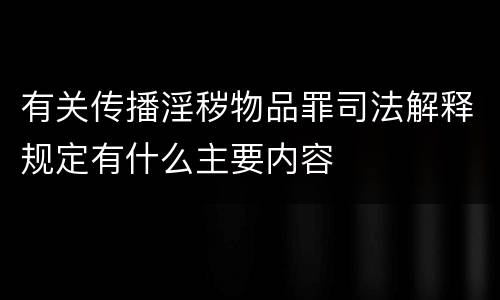 有关传播淫秽物品罪司法解释规定有什么主要内容