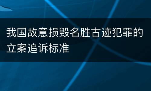 我国故意损毁名胜古迹犯罪的立案追诉标准