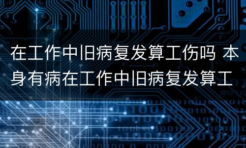在工作中旧病复发算工伤吗 本身有病在工作中旧病复发算工伤吗