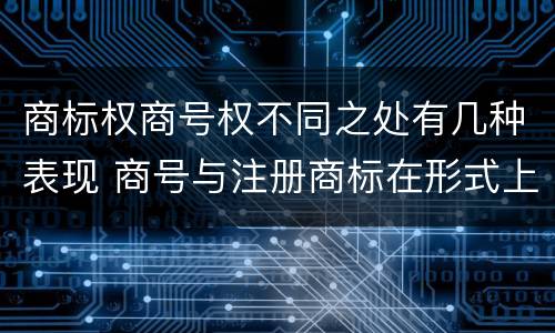 商标权商号权不同之处有几种表现 商号与注册商标在形式上是一样的