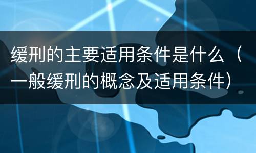 缓刑的主要适用条件是什么（一般缓刑的概念及适用条件）