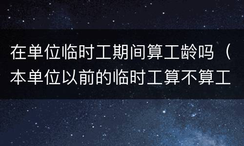 在单位临时工期间算工龄吗（本单位以前的临时工算不算工龄）