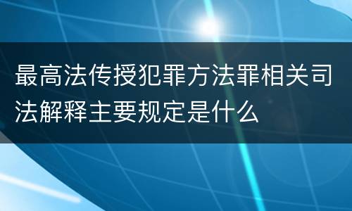 最高法传授犯罪方法罪相关司法解释主要规定是什么