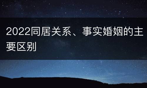 2022同居关系、事实婚姻的主要区别