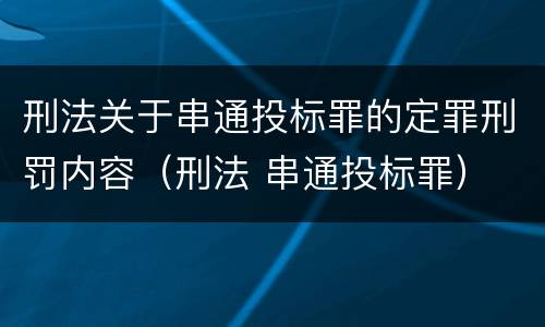 刑法关于串通投标罪的定罪刑罚内容（刑法 串通投标罪）