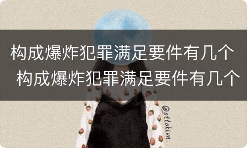 构成爆炸犯罪满足要件有几个 构成爆炸犯罪满足要件有几个条件