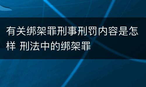 有关绑架罪刑事刑罚内容是怎样 刑法中的绑架罪