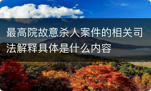 最高院故意杀人案件的相关司法解释具体是什么内容