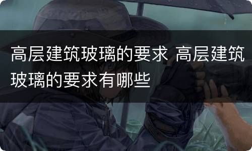 高层建筑玻璃的要求 高层建筑玻璃的要求有哪些