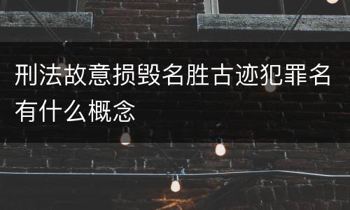 刑法故意损毁名胜古迹犯罪名有什么概念