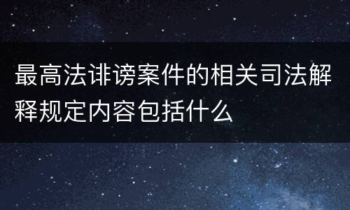 最高法诽谤案件的相关司法解释规定内容包括什么