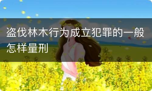 盗伐林木行为成立犯罪的一般怎样量刑