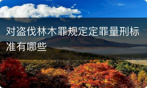 对盗伐林木罪规定定罪量刑标准有哪些