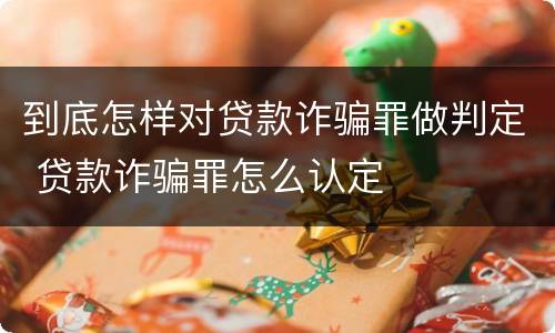 到底怎样对贷款诈骗罪做判定 贷款诈骗罪怎么认定