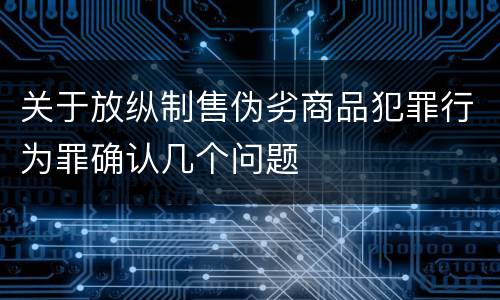 关于放纵制售伪劣商品犯罪行为罪确认几个问题