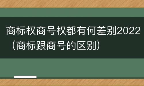 商标权商号权都有何差别2022（商标跟商号的区别）
