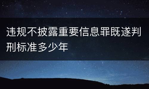 违规不披露重要信息罪既遂判刑标准多少年