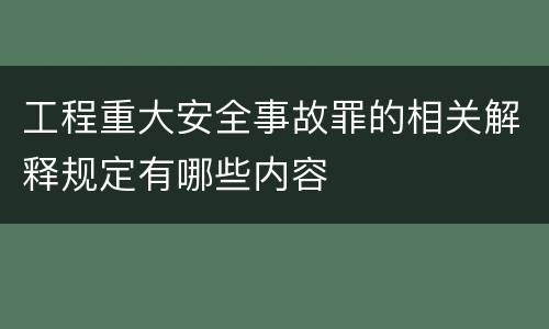 工程重大安全事故罪的相关解释规定有哪些内容