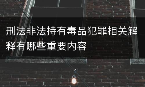 刑法非法持有毒品犯罪相关解释有哪些重要内容