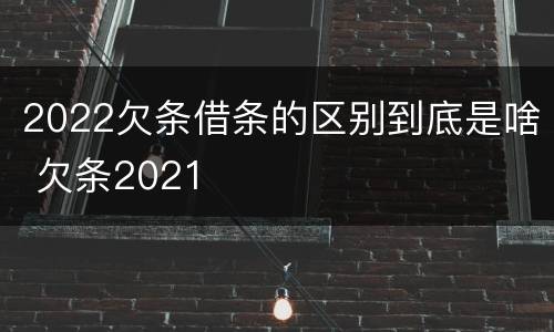 2022欠条借条的区别到底是啥 欠条2021