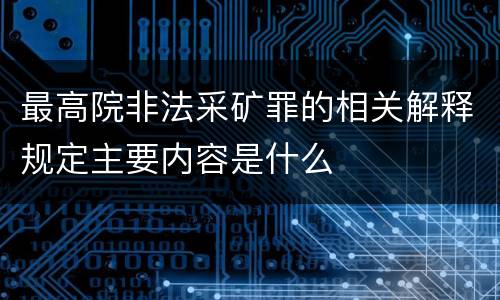 最高院非法采矿罪的相关解释规定主要内容是什么