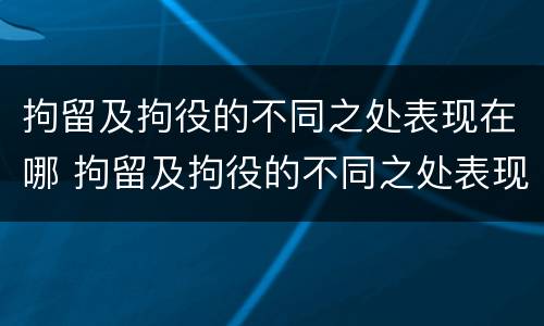 拘留及拘役的不同之处表现在哪 拘留及拘役的不同之处表现在哪些方面