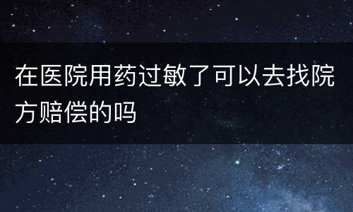 在医院用药过敏了可以去找院方赔偿的吗