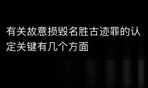 有关故意损毁名胜古迹罪的认定关键有几个方面