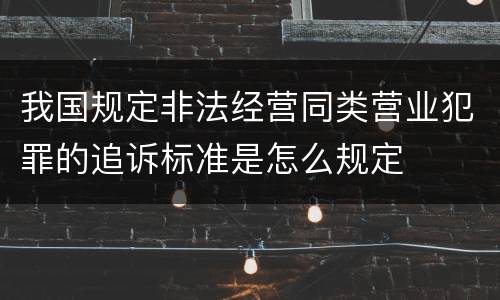 我国规定非法经营同类营业犯罪的追诉标准是怎么规定