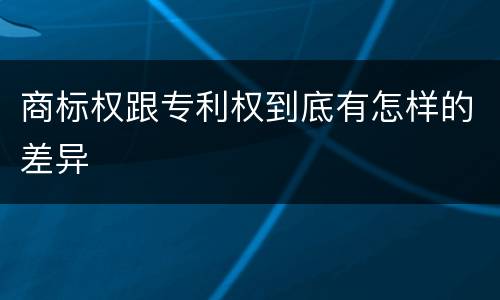 商标权跟专利权到底有怎样的差异
