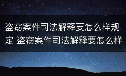 盗窃案件司法解释要怎么样规定 盗窃案件司法解释要怎么样规定的