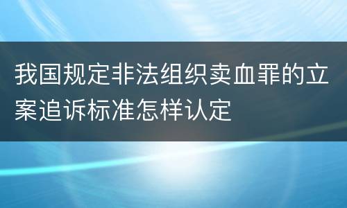 我国规定非法组织卖血罪的立案追诉标准怎样认定