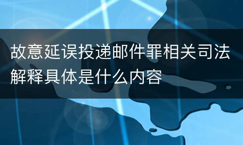 故意延误投递邮件罪相关司法解释具体是什么内容