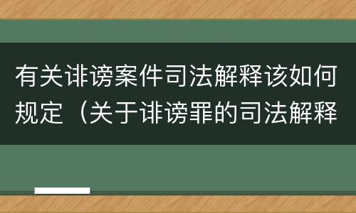 有关诽谤案件司法解释该如何规定(关于诽谤罪的司法解释)