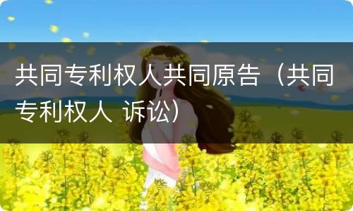 共同专利权人共同原告（共同专利权人 诉讼）