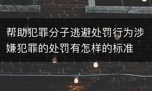 帮助犯罪分子逃避处罚行为涉嫌犯罪的处罚有怎样的标准