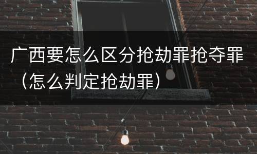 广西要怎么区分抢劫罪抢夺罪（怎么判定抢劫罪）