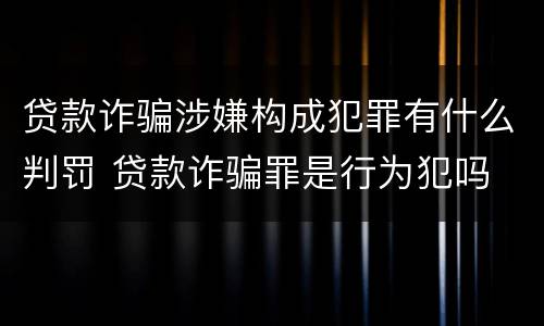 贷款诈骗涉嫌构成犯罪有什么判罚 贷款诈骗罪是行为犯吗