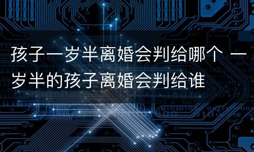 孩子一岁半离婚会判给哪个 一岁半的孩子离婚会判给谁