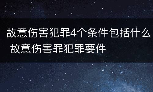 故意伤害犯罪4个条件包括什么 故意伤害罪犯罪要件