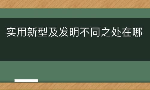 实用新型及发明不同之处在哪