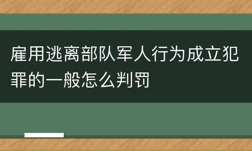 雇用逃离部队军人行为成立犯罪的一般怎么判罚