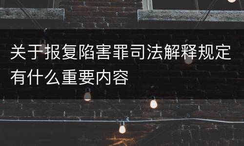 关于报复陷害罪司法解释规定有什么重要内容