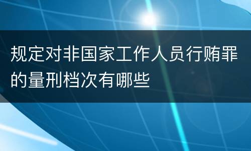 规定对非国家工作人员行贿罪的量刑档次有哪些