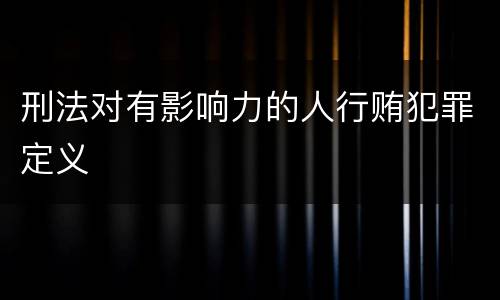 刑法对有影响力的人行贿犯罪定义