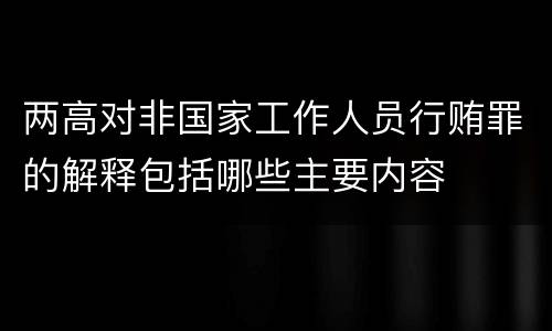 两高对非国家工作人员行贿罪的解释包括哪些主要内容