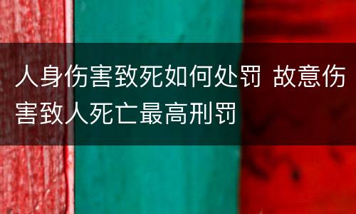 人身伤害致死如何处罚 故意伤害致人死亡最高刑罚
