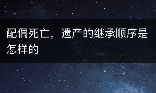 配偶死亡，遗产的继承顺序是怎样的